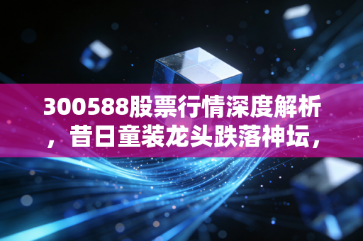 300588股票行情深度解析,昔日童装龙头跌落神坛,ST起步还能翻身吗?