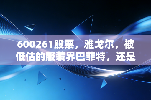 600261股票,雅戈尔,被低估的服装界巴菲特,还是一只被遗忘的价值股?