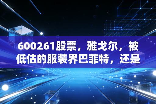 600261股票，雅戈尔，被低估的服装界巴菲特，还是一只被遗忘的价值股？
