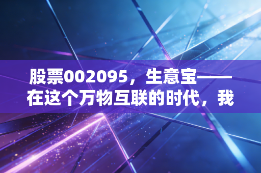 股票002095,生意宝——在这个万物互联的时代,我们该如何读懂它的B2B生意经?