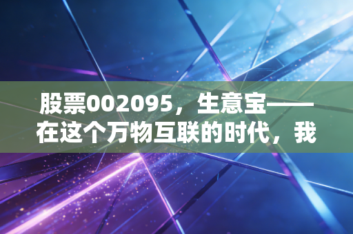股票002095，生意宝——在这个万物互联的时代，我们该如何读懂它的B2B生意经？