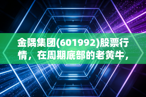 金隅集团(601992)股票行情，在周期底部的老黄牛，值得我们牵回家吗？