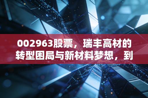 002963股票,瑞丰高材的转型困局与新材料梦想,到底值不值得守候?