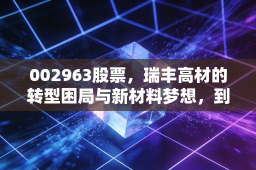 002963股票，瑞丰高材的转型困局与新材料梦想，到底值不值得守候？