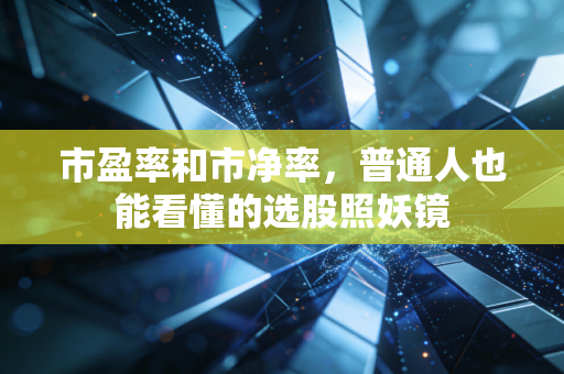 市盈率和市净率,普通人也能看懂的选股照妖镜