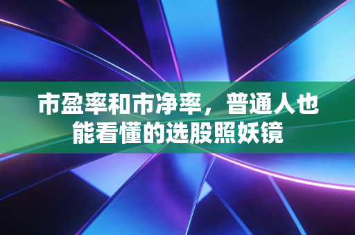 市盈率和市净率,普通人也能看懂的选股照妖镜