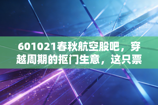 601021春秋航空股吧,穿越周期的抠门生意,这只票到底是黄金坑还是空中楼阁?