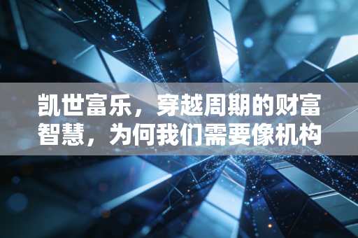 凯世富乐,穿越周期的财富智慧,为何我们需要像机构一样思考?
