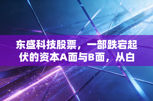 东盛科技股票,一部跌宕起伏的资本A面与B面,从白加黑的辉煌到ST的阵痛与重生