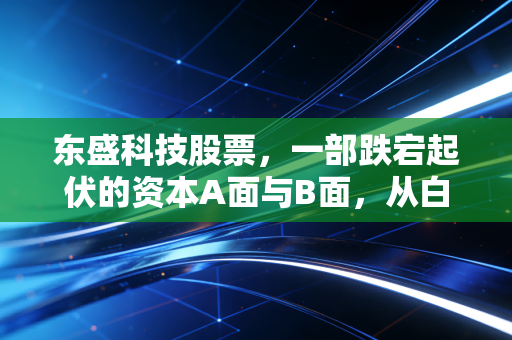 东盛科技股票，一部跌宕起伏的资本A面与B面，从白加黑的辉煌到ST的阵痛与重生