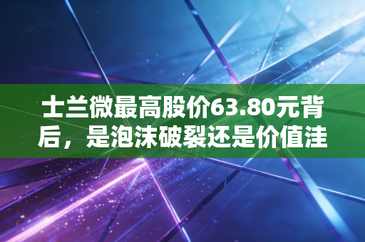 士兰微最高股价63.80元背后,是泡沫破裂还是价值洼地?