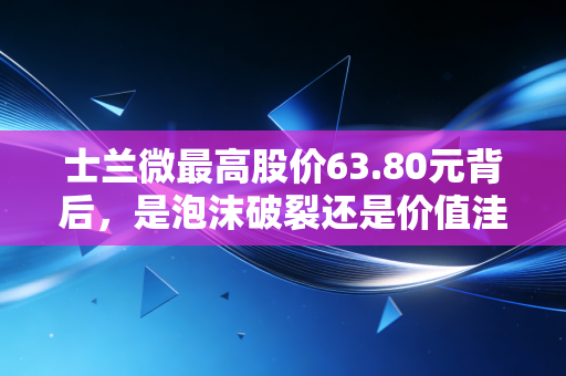 士兰微最高股价63.80元背后,是泡沫破裂还是价值洼地?