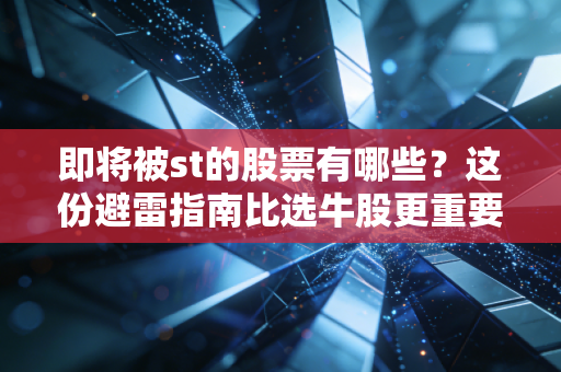 即将被st的股票有哪些?这份避雷指南比选牛股更重要