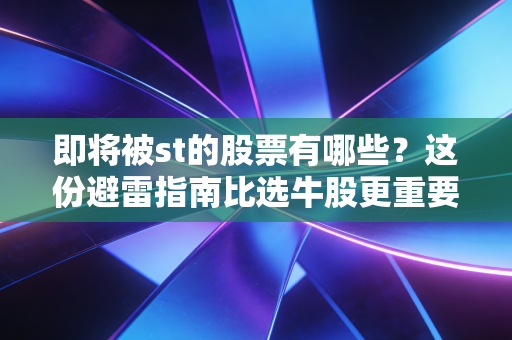 即将被st的股票有哪些?这份避雷指南比选牛股更重要
