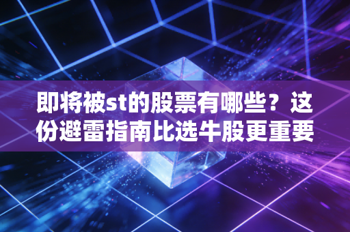 即将被st的股票有哪些？这份避雷指南比选牛股更重要