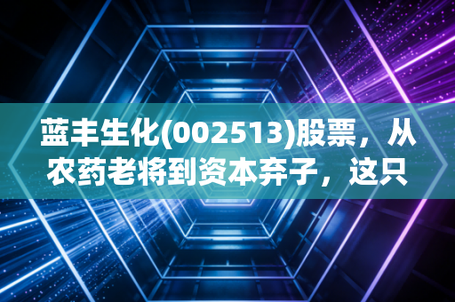 蓝丰生化(002513)股票,从农药老将到资本弃子,这只股还能翻身吗?