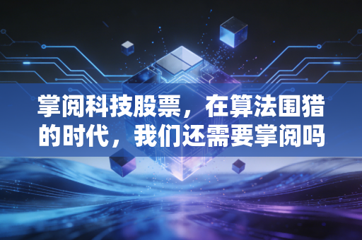 掌阅科技股票,在算法围猎的时代,我们还需要掌阅吗?——深度拆解数字阅读的坚守与突围