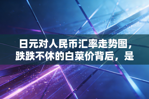 日元对人民币汇率走势图,跌跌不休的白菜价背后,是抄底良机还是深不见底的陷阱?