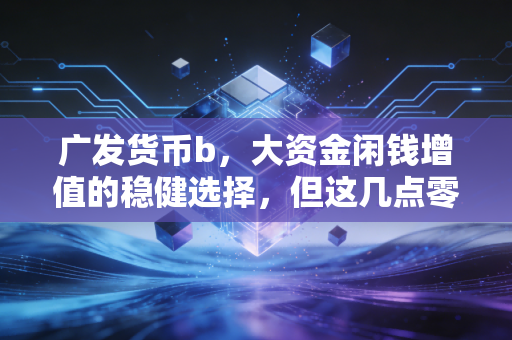广发货币b,大资金闲钱增值的稳健选择,但这几点零钱理财哲学你必须看懂