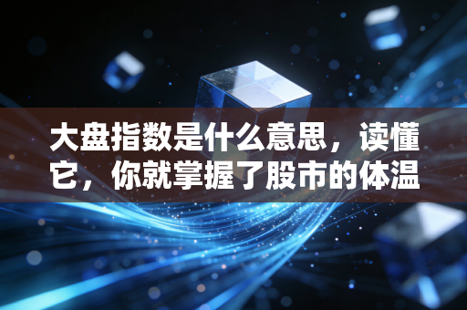 大盘指数是什么意思,读懂它,你就掌握了股市的体温计