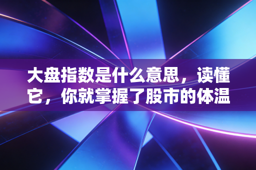 大盘指数是什么意思，读懂它，你就掌握了股市的体温计