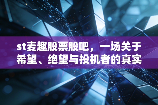 st麦趣股票股吧,一场关于希望、绝望与投机者的真实博弈