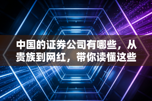 中国的证券公司有哪些,从贵族到网红,带你读懂这些资本的摆渡人