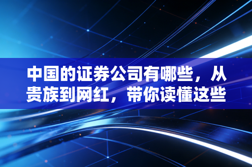 中国的证券公司有哪些，从贵族到网红，带你读懂这些资本的摆渡人