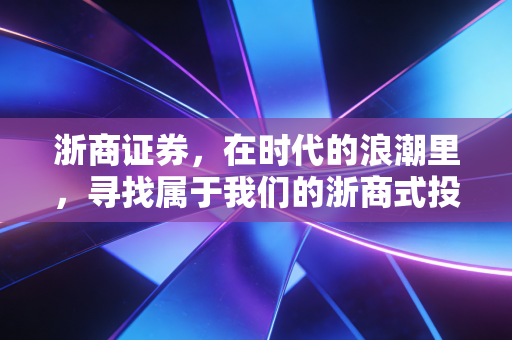 浙商证券,在时代的浪潮里,寻找属于我们的浙商式投资定力