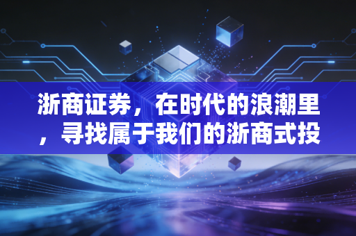 浙商证券,在时代的浪潮里,寻找属于我们的浙商式投资定力