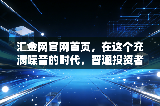 汇金网官网首页，在这个充满噪音的时代，普通投资者如何寻找真正的财富密码？