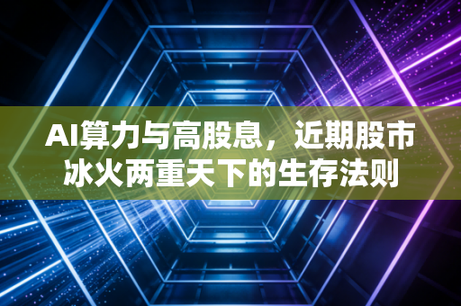 AI算力与高股息，近期股市冰火两重天下的生存法则