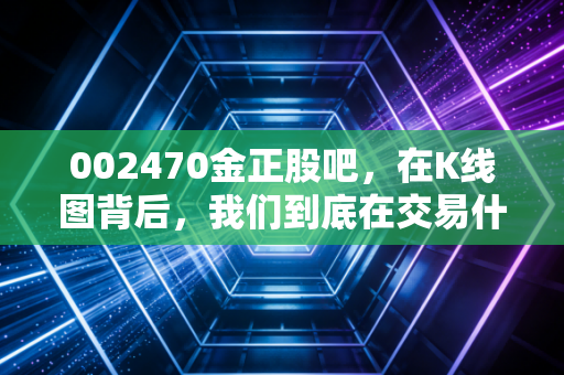 002470金正股吧，在K线图背后，我们到底在交易什么？
