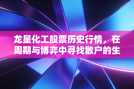 龙星化工股票历史行情,在周期与博弈中寻找散户的生存之道