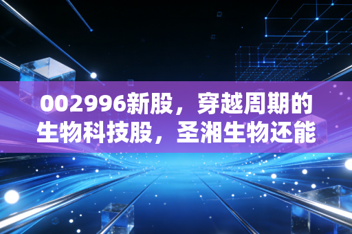 002996新股,穿越周期的生物科技股,圣湘生物还能打吗?