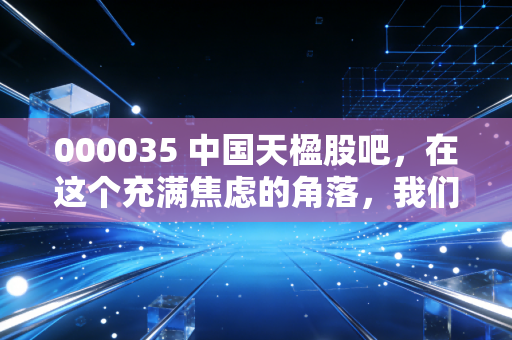 000035 中国天楹股吧,在这个充满焦虑的角落,我们聊聊环保老兵的第二春