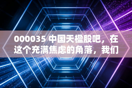000035 中国天楹股吧,在这个充满焦虑的角落,我们聊聊环保老兵的第二春
