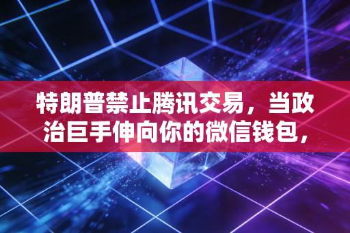 特朗普禁止腾讯交易,当政治巨手伸向你的微信钱包,我们该何去何从?