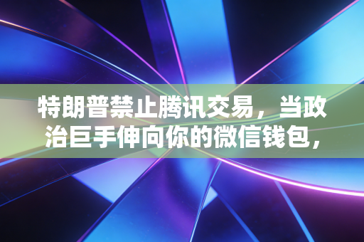 特朗普禁止腾讯交易,当政治巨手伸向你的微信钱包,我们该何去何从?