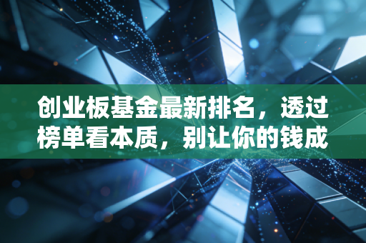创业板基金最新排名,透过榜单看本质,别让你的钱成为接盘侠