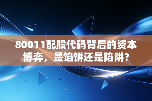 80011配股代码背后的资本博弈,是馅饼还是陷阱?