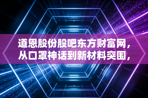 道恩股份股吧东方财富网,从口罩神话到新材料突围,散户情绪的过山车与价值投资的冷思考