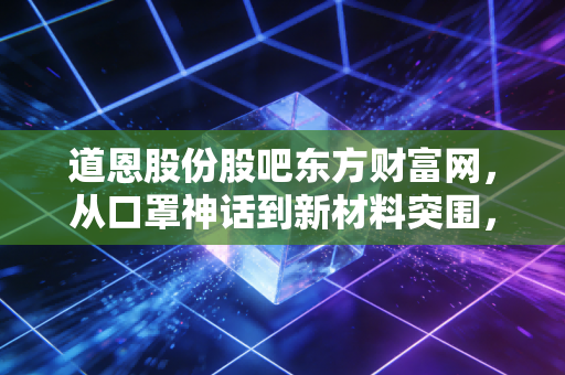 道恩股份股吧东方财富网，从口罩神话到新材料突围，散户情绪的过山车与价值投资的冷思考