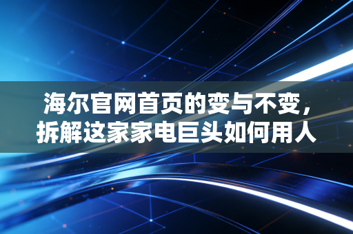 海尔官网首页的变与不变,拆解这家家电巨头如何用人单合一撬动万亿生态价值