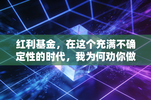 红利基金，在这个充满不确定性的时代，我为何劝你做一个收租人？