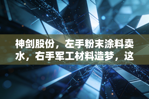 神剑股份,左手粉末涂料卖水,右手军工材料造梦,这把神剑还能锋利多久?