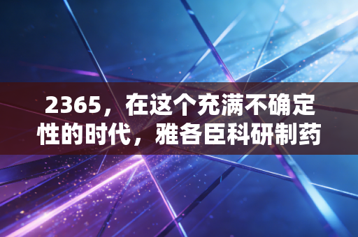 2365,在这个充满不确定性的时代,雅各臣科研制药能否成为你资产配置中的定海神针?
