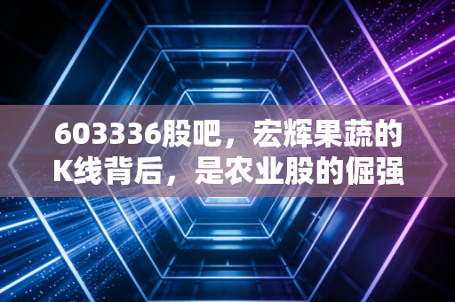 603336股吧,宏辉果蔬的K线背后,是农业股的倔强与散户的悲欢