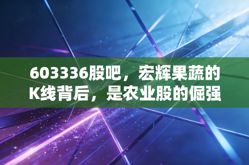 603336股吧，宏辉果蔬的K线背后，是农业股的倔强与散户的悲欢
