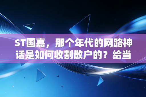ST国嘉,那个年代的网路神话是如何收割散户的?给当下投机者的一记警钟